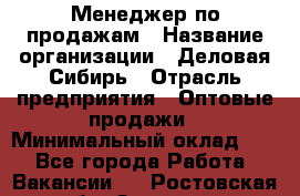 Менеджер по продажам › Название организации ­ Деловая-Сибирь › Отрасль предприятия ­ Оптовые продажи › Минимальный оклад ­ 1 - Все города Работа » Вакансии   . Ростовская обл.,Зверево г.